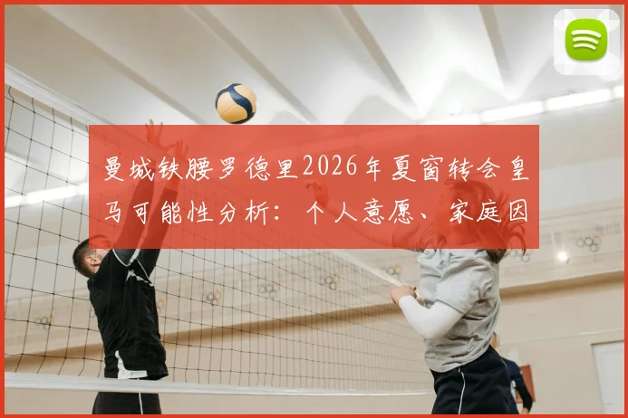 曼城铁腰罗德里2026年夏窗转会皇马可能性分析：个人意愿、家庭因素及交易难点全解析