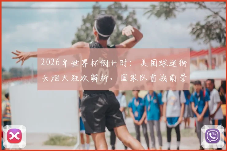 2026年世界杯倒计时：美国球迷街头烟火狂欢解析，国家队首战前景与球迷文化观察