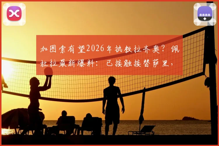 加图索有望2026年执教拉齐奥？佩杜拉最新爆料：已接触接替萨里，蓝鹰新帅人选分析