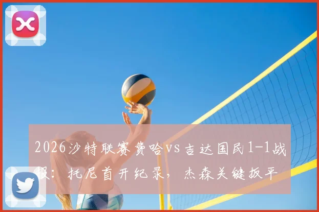 2026沙特联赛费哈vs吉达国民1-1战报：托尼首开纪录，杰森关键扳平，附双方赛后积分排名分析