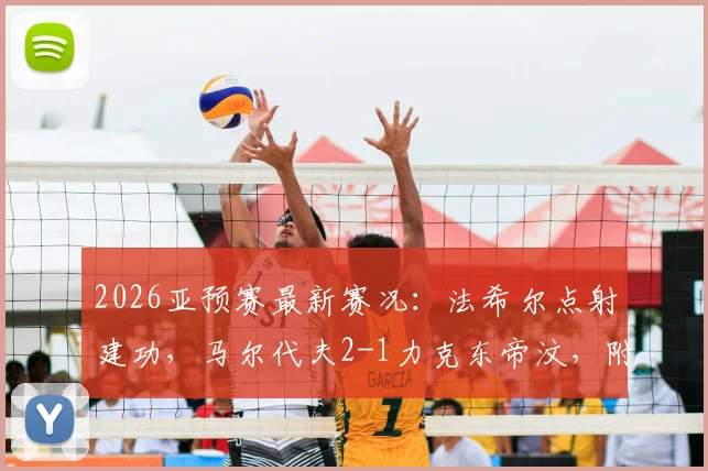 2026亚预赛最新赛况：法希尔点射建功，马尔代夫2-1力克东帝汶，附比赛详情解读及球队动态