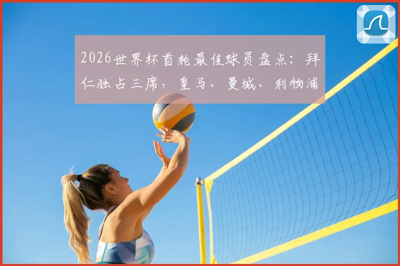2026世界杯首轮最佳球员盘点:拜仁独占三席,皇马、曼城、利物浦各两人入选