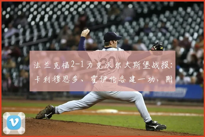 法兰克福2-1力克沃尔夫斯堡战报：卡利穆恩多、霍伊伦各建一功，附进球回放与全场关键数据深度解析