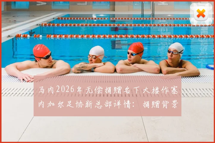 马内2026年无偿捐赠名下大楼作塞内加尔足协新总部详情：捐赠背景、大楼价值及足协规划全解析