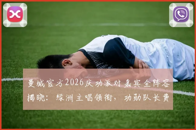 曼城官方2026庆功派对嘉宾全阵容揭晓：绿洲主唱领衔，功勋队长费尔南迪尼奥确认回归引期待