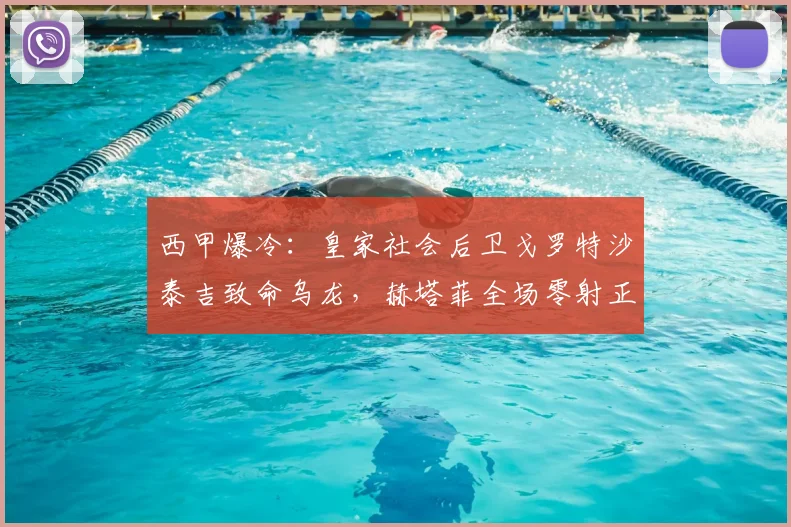 西甲爆冷：皇家社会后卫戈罗特沙泰吉致命乌龙，赫塔菲全场零射正仍1-0夺2026赛季关键三分