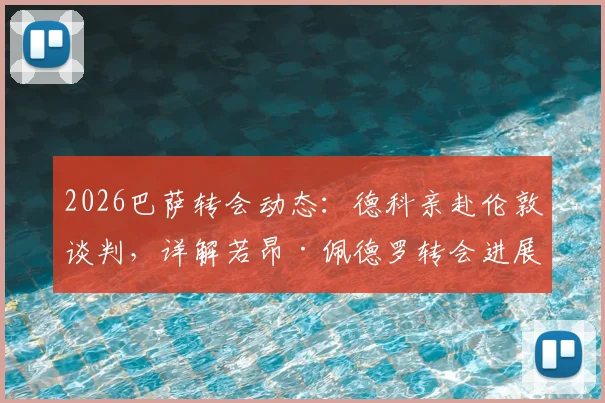 2026巴萨转会动态:德科亲赴伦敦谈判,详解若昂·佩德罗转会进展与潜在费用