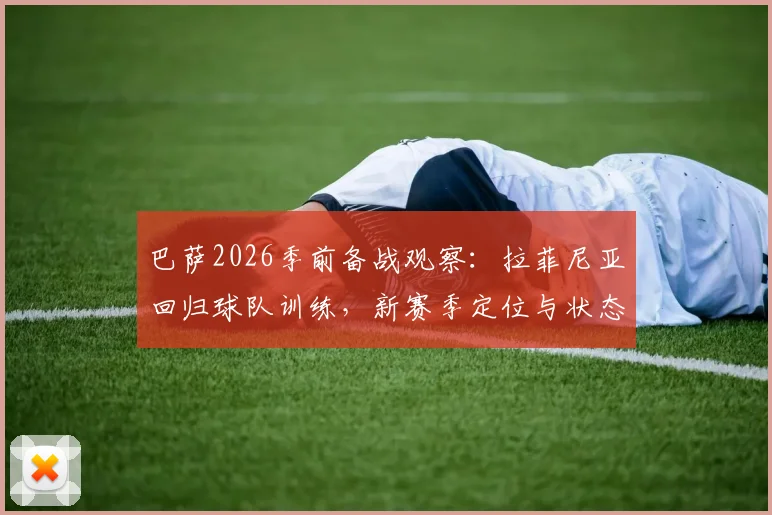 巴萨2026季前备战观察：拉菲尼亚回归球队训练，新赛季定位与状态深度分析