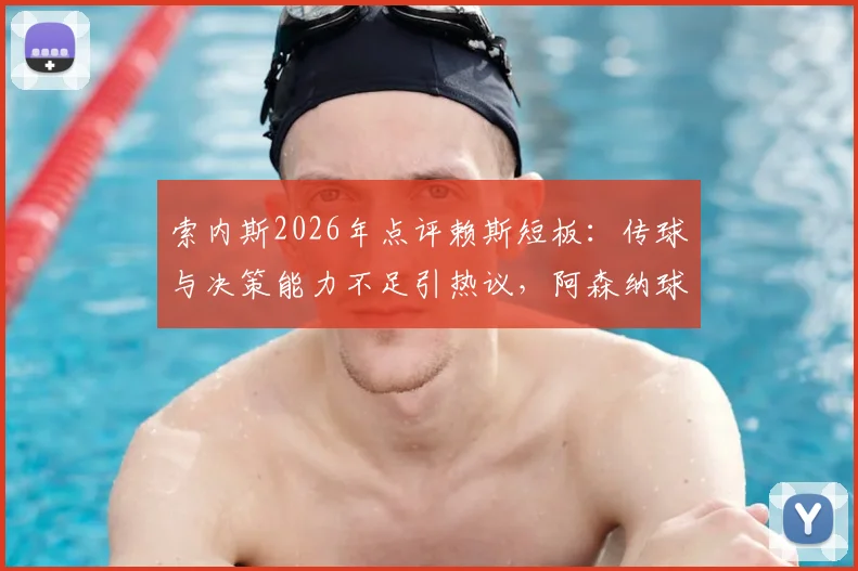 索内斯2026年点评赖斯短板：传球与决策能力不足引热议，阿森纳球迷与专家观点深度碰撞