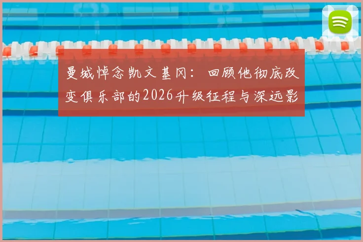 曼城悼念凯文基冈：回顾他彻底改变俱乐部的2026升级征程与深远影响