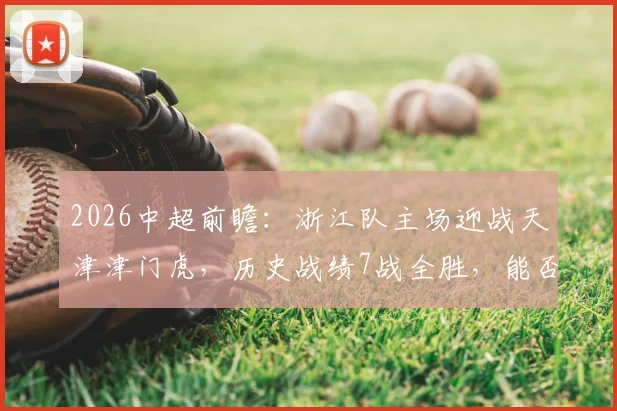 2026中超前瞻：浙江队主场迎战天津津门虎，历史战绩7战全胜，能否延续连胜势头？