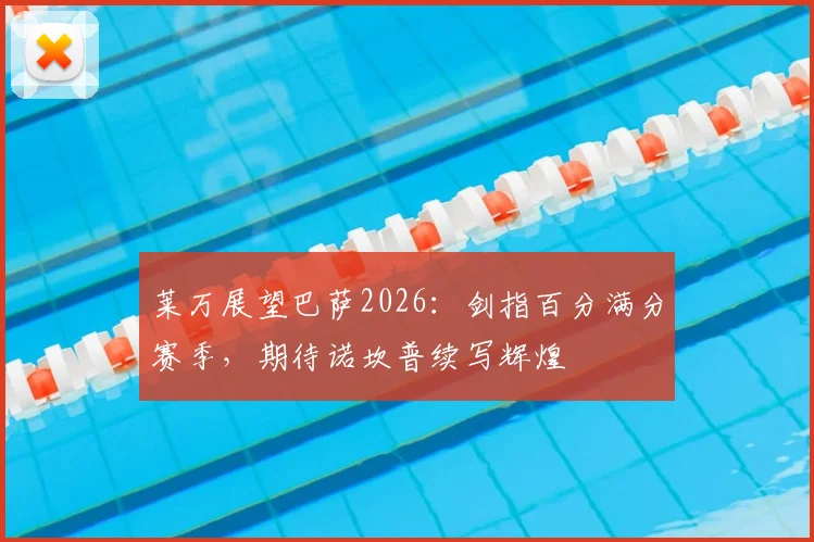 莱万展望巴萨2026：剑指百分满分赛季，期待诺坎普续写辉煌