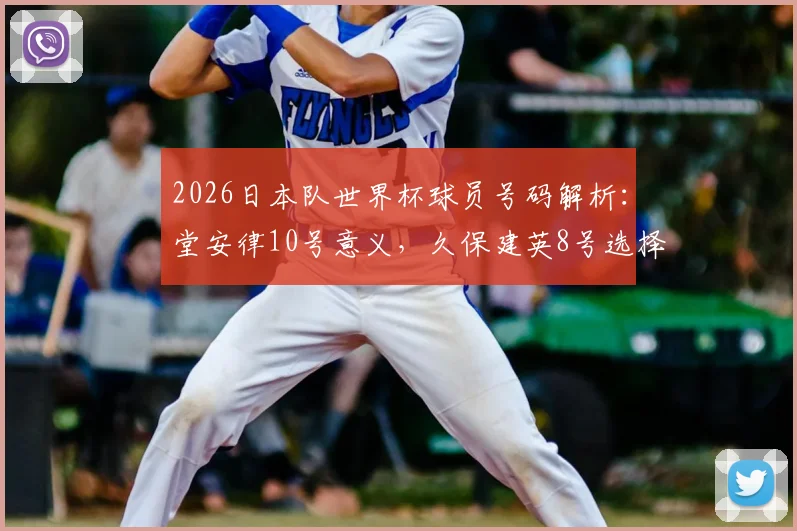 2026日本队世界杯球员号码解析：堂安律10号意义，久保建英8号选择，附完整名单查询